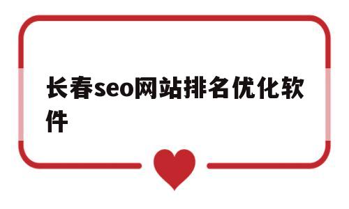 包含长春seo网站排名优化软件的词条