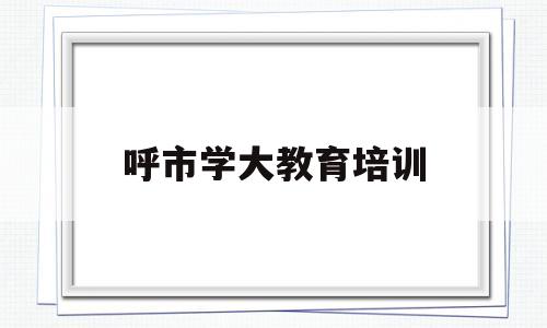 呼市学大教育培训(呼市学大教育电话号码)