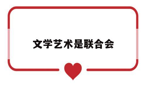 文学艺术是联合会(文学艺术联合会是什么性质)