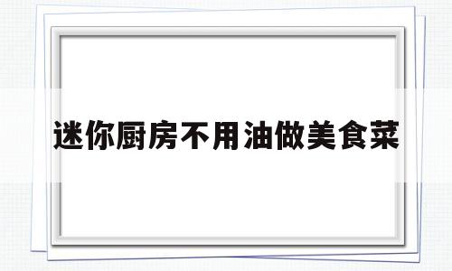 迷你厨房不用油做美食菜(迷你厨房多少钱一全套最便宜)