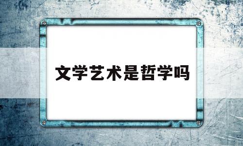 文学艺术是哲学吗(文学艺术和日常生活中的哲学)
