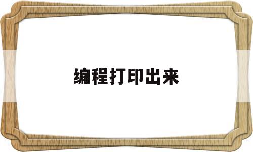 编程打印出来(编程打印输出以下图案)