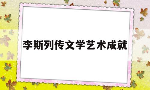 李斯列传文学艺术成就的简单介绍