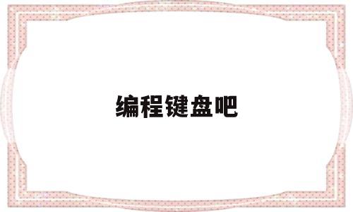编程键盘吧(编程键盘用87键还是108键)