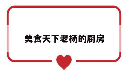 美食天下老杨的厨房(美食天下老杨的厨房在哪)