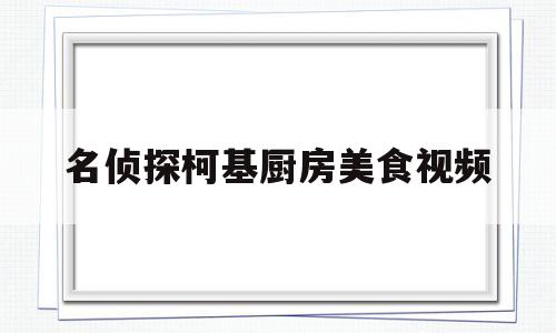 名侦探柯基厨房美食视频(名侦探柯基厨房美食视频下载)