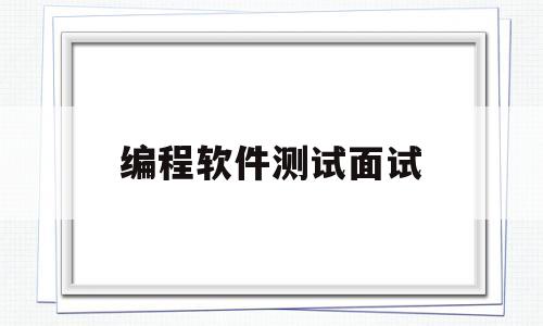 编程软件测试面试(编程软件测试面试问题)