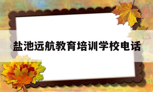 盐池远航教育培训学校电话(宁夏盐池县远弘煤业有限公司)
