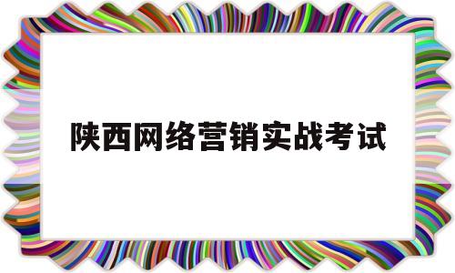 陕西网络营销实战考试(网络营销选择题考试题及答案)