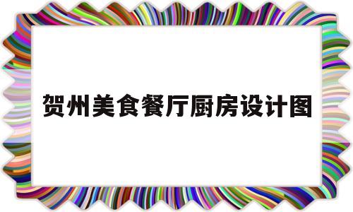 贺州美食餐厅厨房设计图(贺州美食餐厅厨房设计图片大全)
