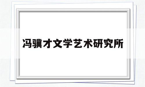 冯骥才文学艺术研究所(冯骥才艺术研究院是三个国字号文化遗产保护与研究机构)