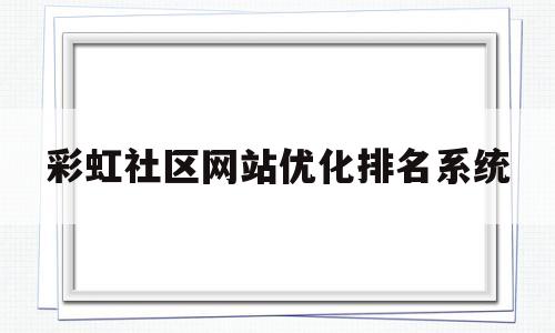 包含彩虹社区网站优化排名系统的词条
