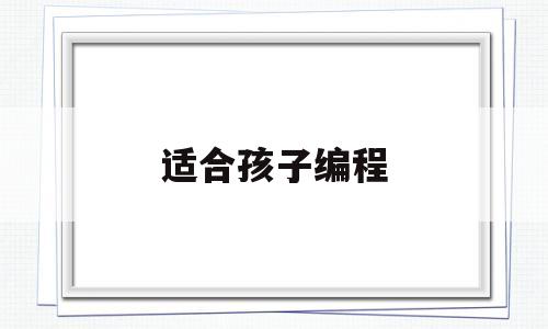 适合孩子编程(适合孩子编程用的电脑)