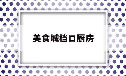 美食城档口厨房(美食城租档口怎么收费)