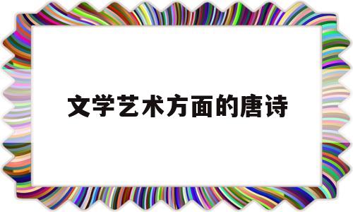 文学艺术方面的唐诗(文学艺术方面的唐诗有哪些)