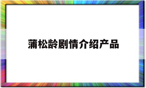 蒲松龄剧情介绍产品(蒲松龄电视剧最后和谁在一起了)