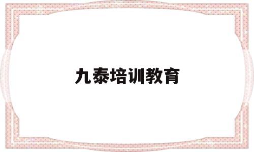 九泰培训教育(湖北九泰培训中心电话)