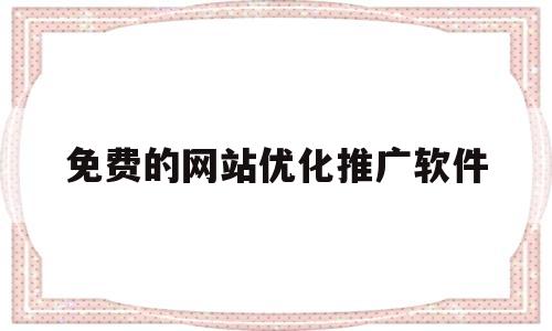 包含免费的网站优化推广软件的词条