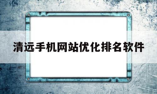 清远手机网站优化排名软件(2019年泉州会计继续教育答案)