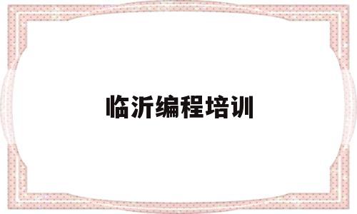 临沂编程培训(临沂编程培训中心)