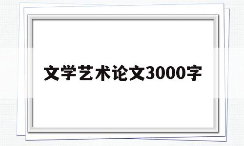 文学艺术论文3000字(文学艺术论文3000字范文)