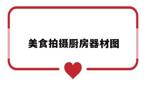 美食拍摄厨房器材图(美食拍摄厨房器材图片大全)