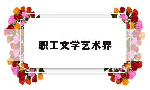 职工文学艺术界(文艺工作者的职责和使命)