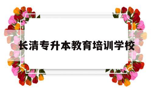 长清专升本教育培训学校(济南长清区专升本培训机构)
