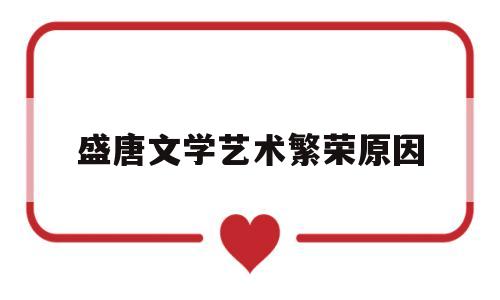 盛唐文学艺术繁荣原因(盛唐时期文学艺术多姿多彩的原因)