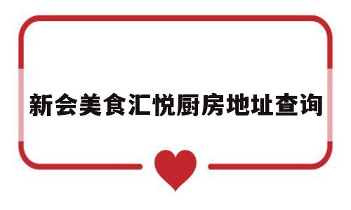 新会美食汇悦厨房地址查询(新会美食汇悦厨房地址查询电话号码)