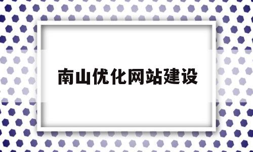 南山优化网站建设(成都网站建设方案优化)