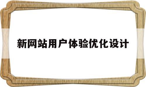 新网站用户体验优化设计(新网站用户体验优化设计案例)