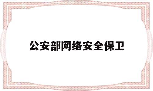 公安部网络安全保卫(公安部网络安全等级保护中心)