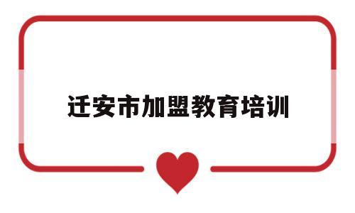 迁安市加盟教育培训(迁安教育产业园项目在那)