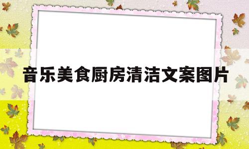 音乐美食厨房清洁文案图片的简单介绍