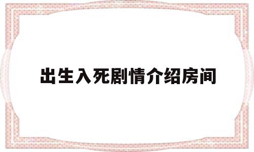 出生入死剧情介绍房间(出生入死电视剧百度百科)