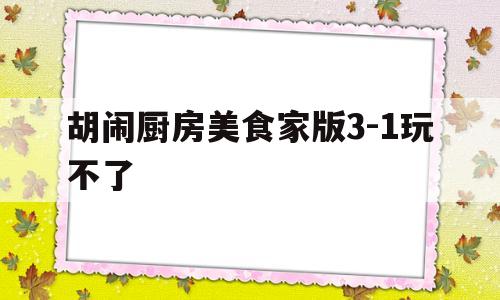 胡闹厨房美食家版3-1玩不了的简单介绍