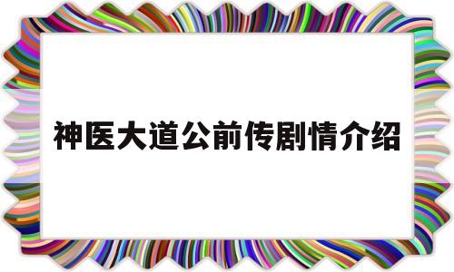 神医大道公前传剧情介绍(神医大道公前传和神医大道公有什么关系)