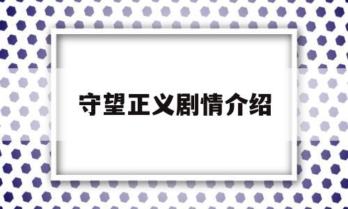 守望正义剧情介绍(守望正义剧情介绍电视猫)