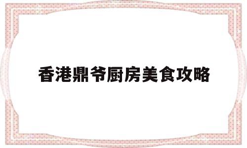 香港鼎爷厨房美食攻略(香港艺人鼎爷全名是什么)