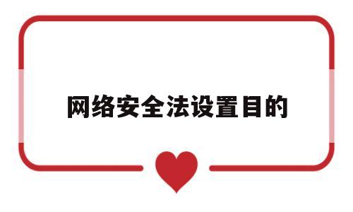 网络安全法设置目的(网络安全法所确立的基本原则)