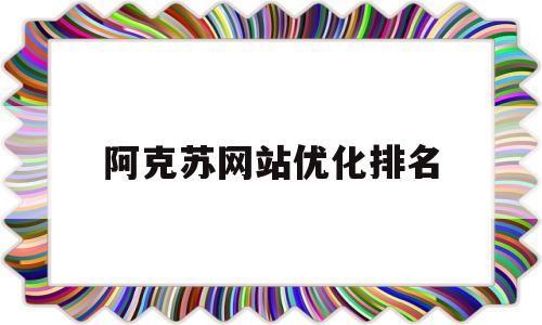 阿克苏网站优化排名(阿克苏律师事务所排名)