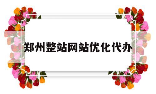 郑州整站网站优化代办的简单介绍