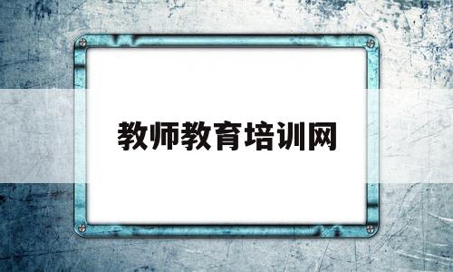 教师教育培训网(奥鹏教师教育培训网)