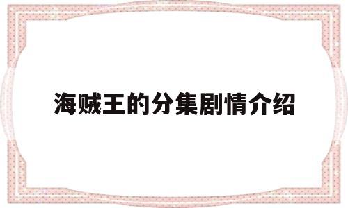 海贼王的分集剧情介绍(海贼王每集剧情介绍要特别详细版)