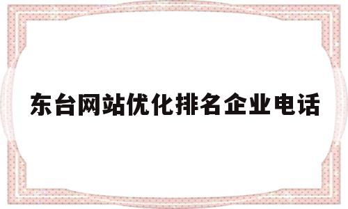 关于东台网站优化排名企业电话的信息