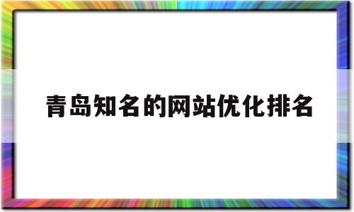 青岛知名的网站优化排名的简单介绍
