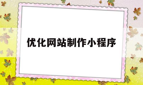 优化网站制作小程序(网站建设小程序定制开发)