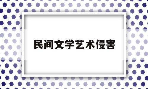 民间文学艺术侵害(民间文学艺术侵害的例子)