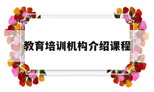 教育培训机构介绍课程(教育培训机构课程内容有哪些)